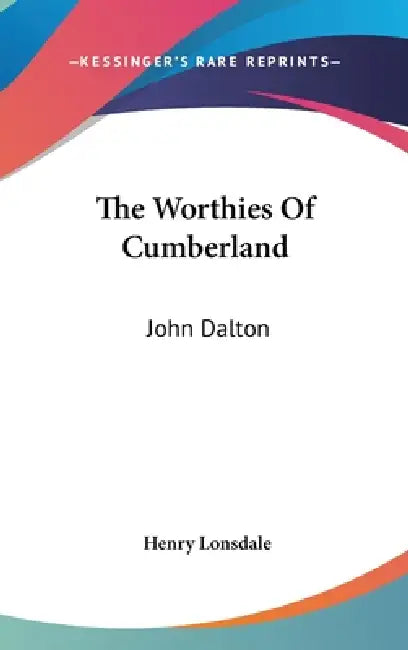 The Worthies Of Cumberland: John Dalton by Henry Lonsdale