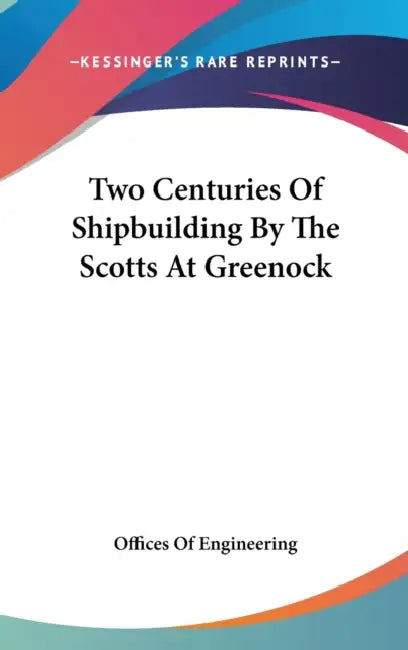 Two Centuries Of Shipbuilding By The Scotts At Greenock by Offices of Engineering