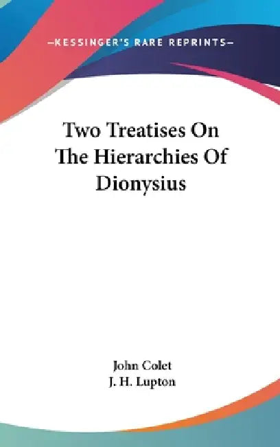 Two Treatises On The Hierarchies Of Dionysius by John Colet, J. H. Lupton