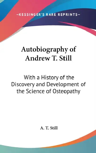 Autobiography of Andrew T. Still: With a History of the Discovery and Development of the Science of Osteopathy by A. T. Still