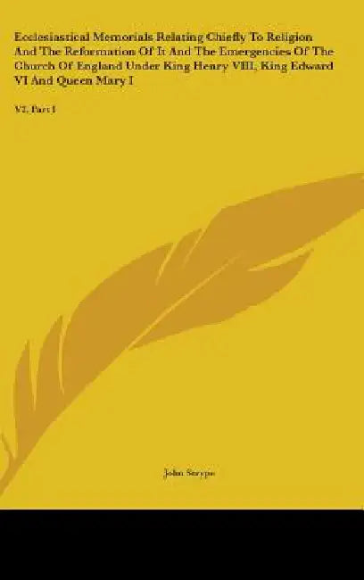 Ecclesiastical Memorials Relating Chiefly To Religion And The Reformation Of It And The Emergencies Of The Church Of England Under King Henry VIII, Ki by John Strype