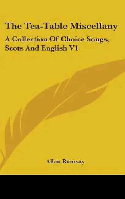 The Tea-Table Miscellany: A Collection Of Choice Songs, Scots And English V1 by Allan Ramsay