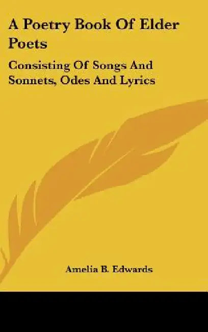 A Poetry Book Of Elder Poets: Consisting Of Songs And Sonnets, Odes And Lyrics by Amelia B. Edwards