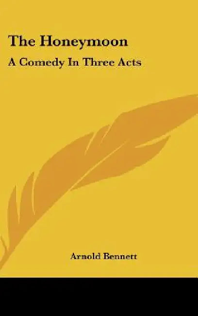 The Honeymoon: A Comedy In Three Acts by Arnold Bennett