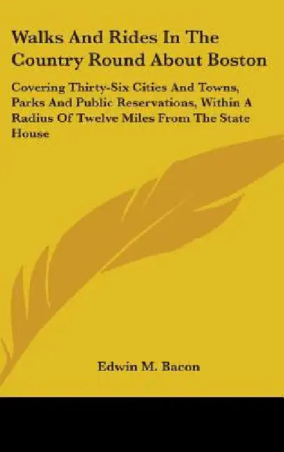 Walks And Rides In The Country Round About Boston: Covering Thirty-Six Cities And Towns, Parks And Public Reservations, Within A Radius Of Twelve Mile by Edwin M. Bacon