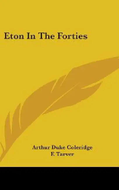 Eton In The Forties by Arthur Duke Coleridge, F. Tarver