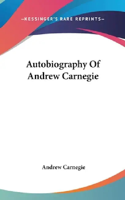 Autobiography Of Andrew Carnegie by Andrew Carnegie
