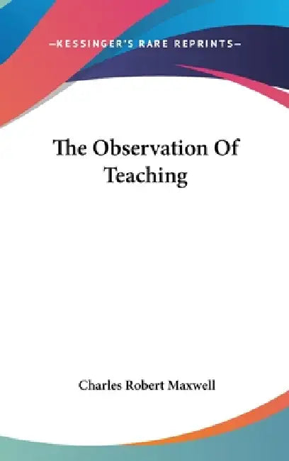 The Observation Of Teaching by Charles Robert Maxwell