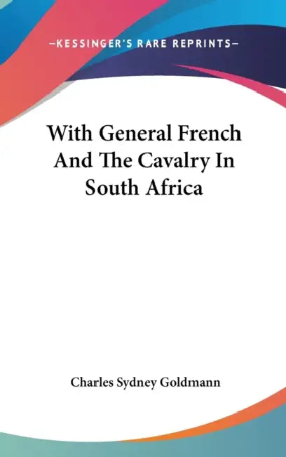 With General French And The Cavalry In South Africa by Charles Sydney Goldmann