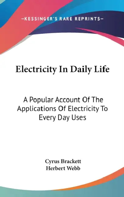 Electricity In Daily Life: A Popular Account Of The Applications Of Electricity To Every Day Uses by Cyrus Brackett, Herbert Webb