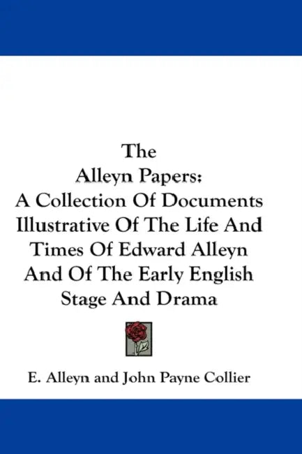 The Alleyn Papers: A Collection Of Documents Illustrative Of The Life And Times Of Edward Alleyn And Of The Early English Stage And Drama by E. Alleyn, John Payne Collier