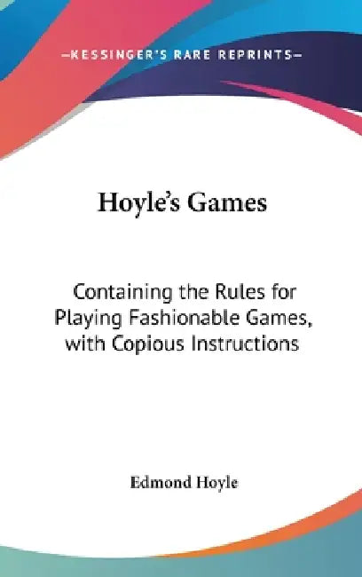 Hoyle's Games: Containing the Rules for Playing Fashionable Games, with Copious Instructions by Edmond Hoyle
