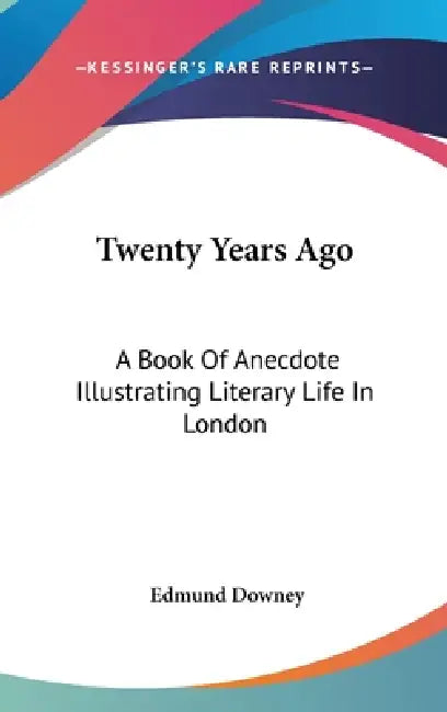 Twenty Years Ago: A Book Of Anecdote Illustrating Literary Life In London by Edmund Downey