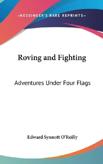 Roving and Fighting: Adventures Under Four Flags by Edward Synnott O'Reilly