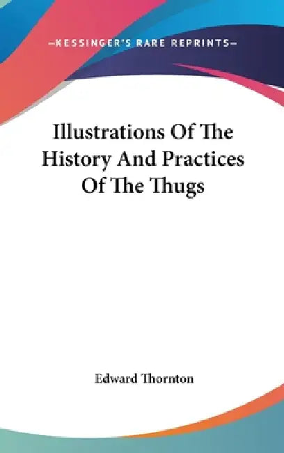 Illustrations Of The History And Practices Of The Thugs by Edward Thornton