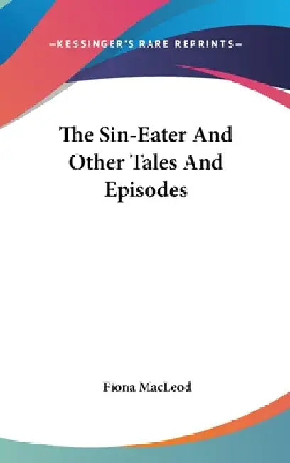 The Sin-Eater And Other Tales And Episodes by Fiona MacLeod