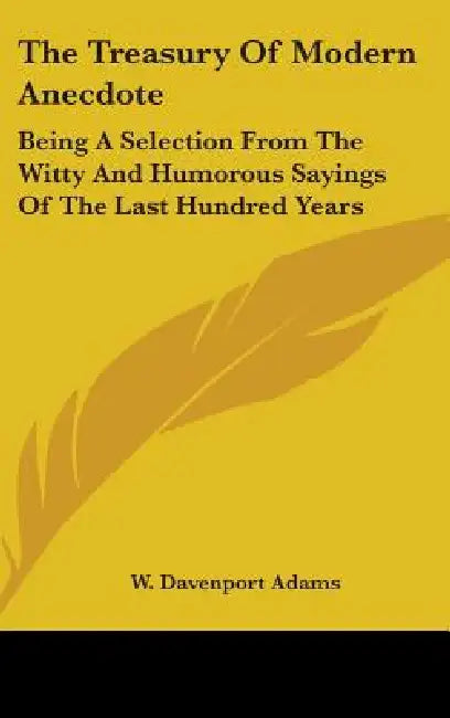 The Treasury Of Modern Anecdote: Being A Selection From The Witty And Humorous Sayings Of The Last Hundred Years by W. Davenport Adams