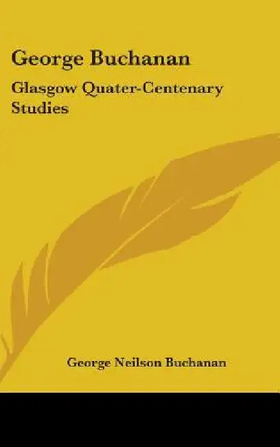 George Buchanan: Glasgow Quater-Centenary Studies by George Neilson Buchanan