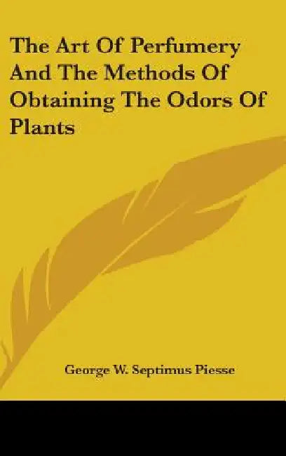The Art Of Perfumery And The Methods Of Obtaining The Odors Of Plants by George W. Septimus Piesse