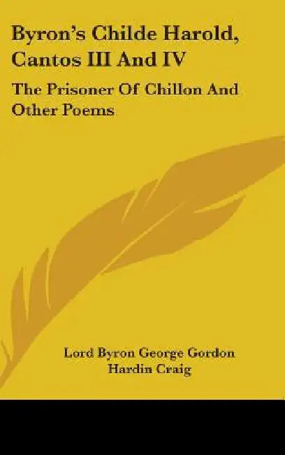 Byron's Childe Harold, Cantos III And IV: The Prisoner Of Chillon And Other Poems by Lord Byron George Gordon, Hardin Craig