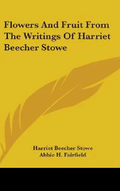 Flowers And Fruit From The Writings Of Harriet Beecher Stowe by Harriet Beecher Stowe, Abbie H. Fairfield