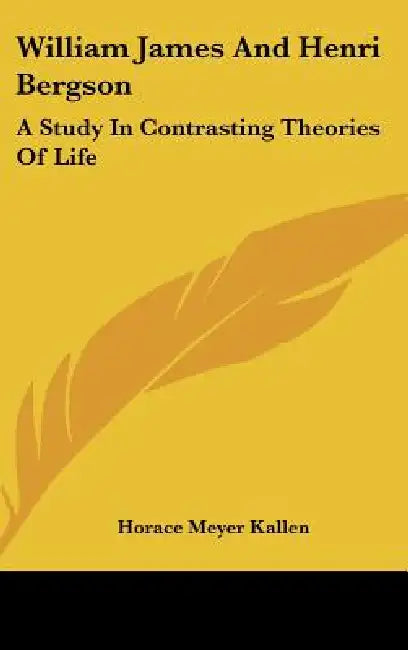 William James And Henri Bergson: A Study In Contrasting Theories Of Life by Horace Meyer Kallen