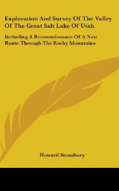 Exploration And Survey Of The Valley Of The Great Salt Lake Of Utah: Including A Reconnoissance Of A New Route Through The Rocky Mountains by Howard Stansbury