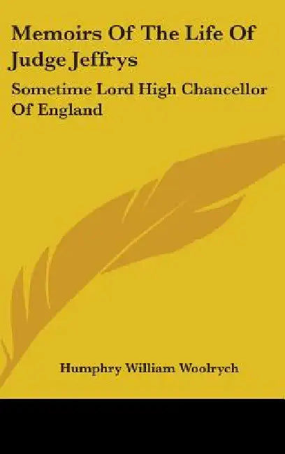 Memoirs Of The Life Of Judge Jeffrys: Sometime Lord High Chancellor Of England by Humphry William Woolrych
