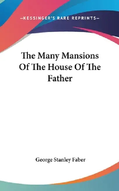 The Many Mansions Of The House Of The Father by George Stanley Faber