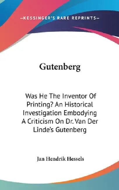 Gutenberg: Was He The Inventor Of Printing? An Historical Investigation Embodying A Criticism On Dr. Van Der Linde's Gutenberg by Jan Hendrik Hessels