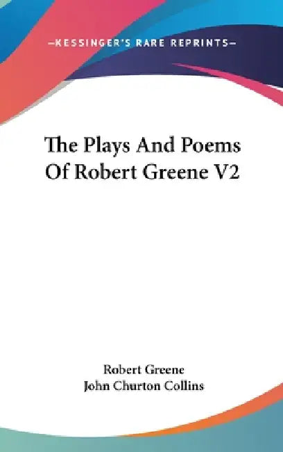 The Plays And Poems Of Robert Greene V2 by Robert Greene, John Churton Collins