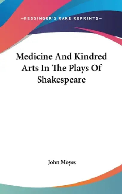 Medicine And Kindred Arts In The Plays Of Shakespeare by John Moyes