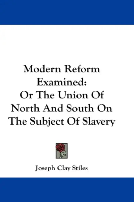 Modern Reform Examined: Or The Union Of North And South On The Subject Of Slavery by Joseph Clay Stiles
