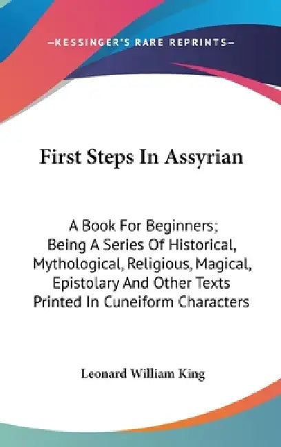 First Steps In Assyrian: A Book For Beginners; Being A Series Of Historical, Mythological, Religious, Magical, Epistolary And Other Texts Print by Leonard William King