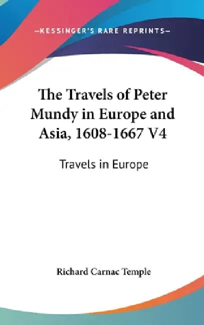 The Travels of Peter Mundy in Europe and Asia, 1608-1667 V4: Travels in Europe by Richard Carnac Temple