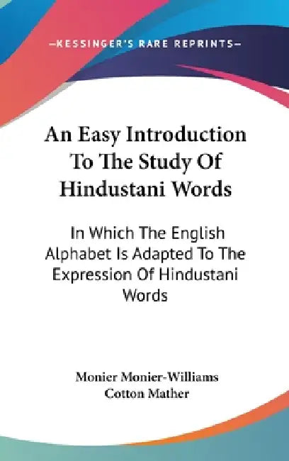 An Easy Introduction To The Study Of Hindustani Words: In Which The English Alphabet Is Adapted To The Expression Of Hindustani Words by Monier Monier-Williams, Cotton Mather