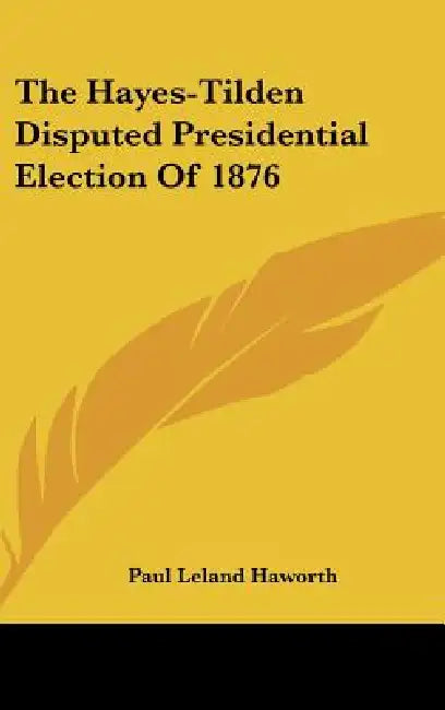 The Hayes-Tilden Disputed Presidential Election Of 1876 by Paul Leland Haworth