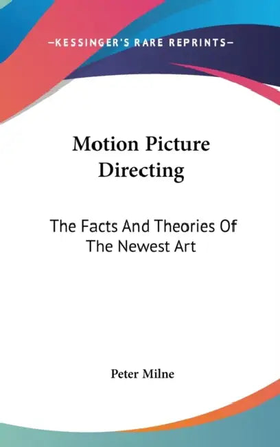 Motion Picture Directing: The Facts And Theories Of The Newest Art by Peter Milne