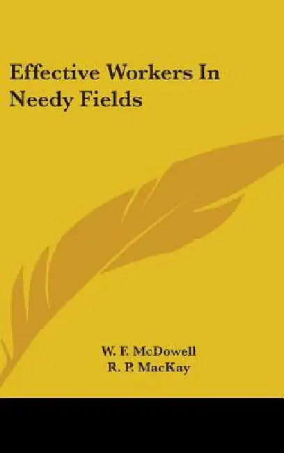 Effective Workers In Needy Fields by W. F. McDowell, R. P. MacKay