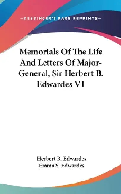 Memorials Of The Life And Letters Of Major-General, Sir Herbert B. Edwardes V1 by Herbert B. Edwardes, Emma S. Edwardes