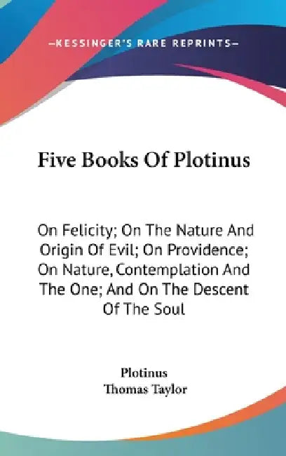 Five Books Of Plotinus: On Felicity; On The Nature And Origin Of Evil; On Providence; On Nature, Contemplation And The One; And On The Descent by Plotinus, Thomas Taylor