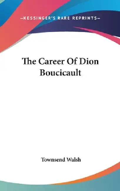The Career Of Dion Boucicault by Townsend Walsh