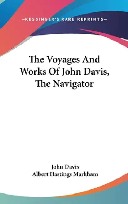 The Voyages And Works Of John Davis, The Navigator by John Davis, Albert Hastings Markham