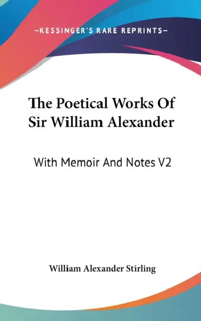 The Poetical Works Of Sir William Alexander: With Memoir And Notes V2 by William Alexander Stirling