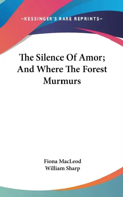 The Silence Of Amor; And Where The Forest Murmurs by Fiona MacLeod, William Sharp