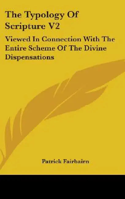 The Typology Of Scripture V2: Viewed In Connection With The Entire Scheme Of The Divine Dispensations by Patrick Fairbairn