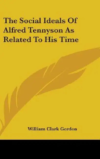 The Social Ideals Of Alfred Tennyson As Related To His Time by William Clark Gordon
