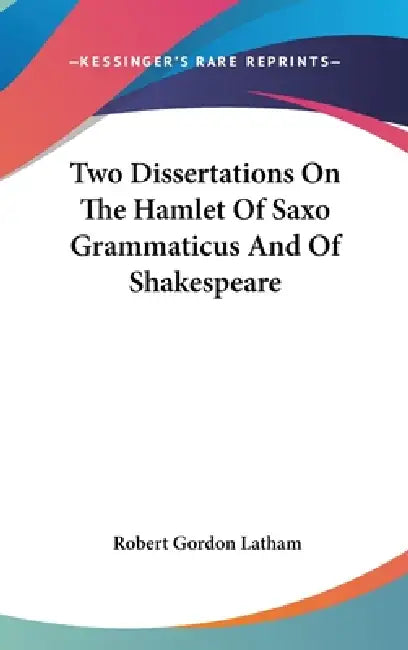 Two Dissertations On The Hamlet Of Saxo Grammaticus And Of Shakespeare by Robert Gordon Latham