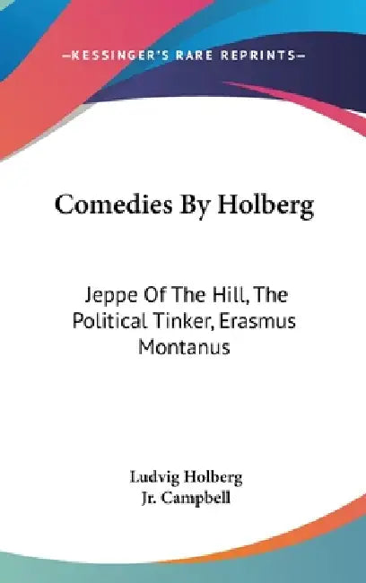 Comedies By Holberg: Jeppe Of The Hill, The Political Tinker, Erasmus Montanus by Ludvig Holberg, Jr. Campbell Oscar J.