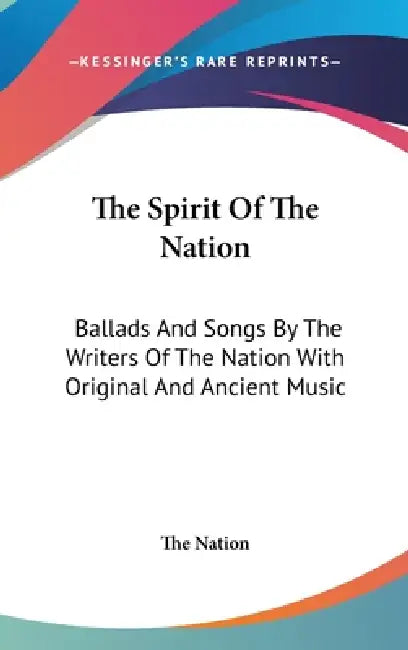 The Spirit Of The Nation: Ballads And Songs By The Writers Of The Nation With Original And Ancient Music by The Nation